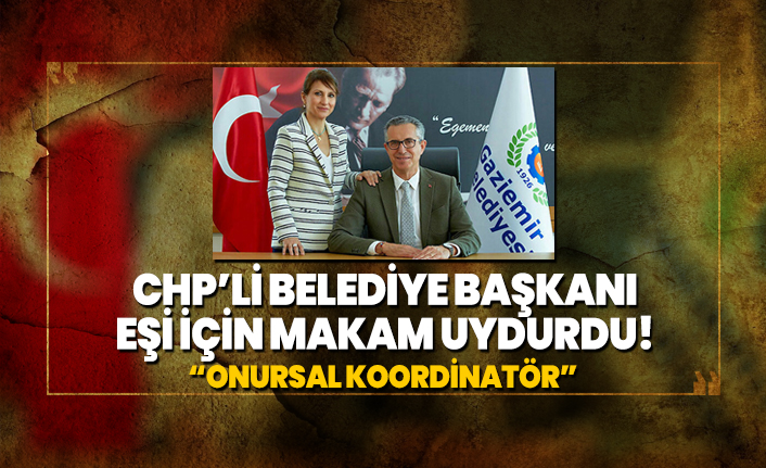 CHP’li Belediye başkanı eşi için makam uydurdu! “Onursal Koordinatör”