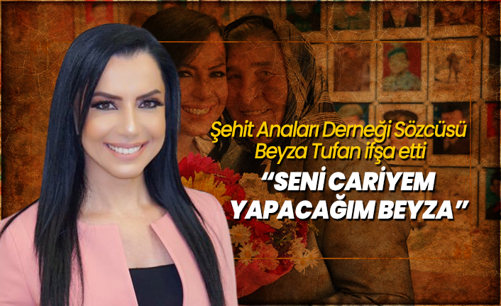 Şehit Anaları Derneği Sözcüsü Beyza Tufan ifşa etti "Seni cariyem yapacağım Beyza"
