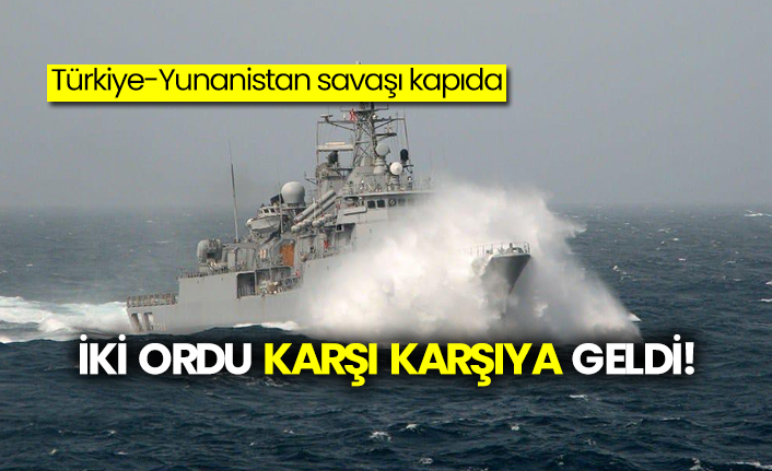 Türkiye-Yunanistan orduları denizde karşı karşıya