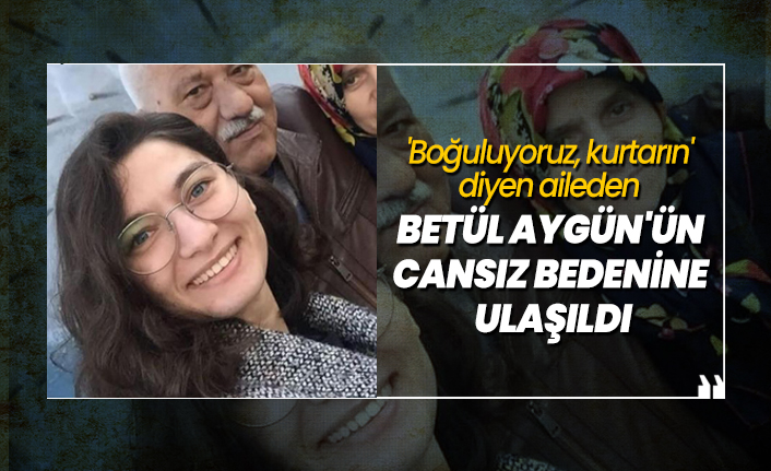 'Boğuluyoruz, kurtarın' diyen aileden Betül Aygün'ün cansız bedenine ulaşıldı
