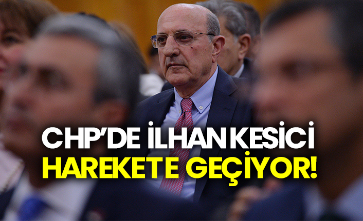 CHP’de İlhan Kesici harekete geçiyor!