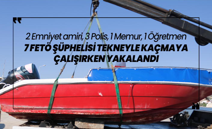2 Emniyet amiri, 3 Polis,1 Memur, 1 Öğretmen  tekneyle Yunanistan'a kaçmaya  çalışırken yakalandı