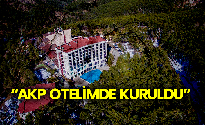 "AKP otelimde kuruldu"