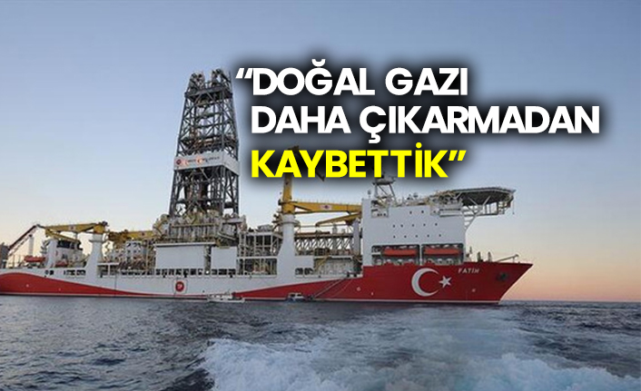 “Doğal gazı daha çıkarmadan kaybettik”