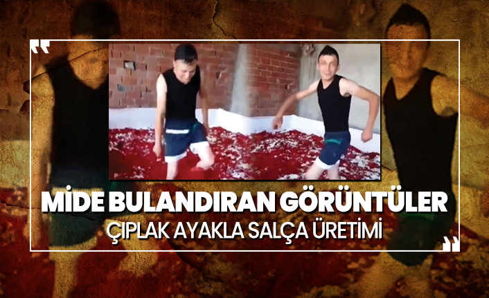 Mide bulandıran görüntüler  'Çıplak ayakla salça üretimi'