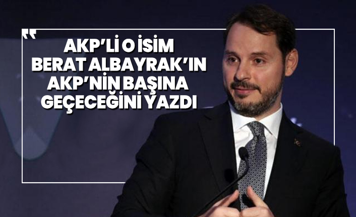 AKP’li o isim Berat Albayrak’ın AKP’nin başına geçeceğini yazdı