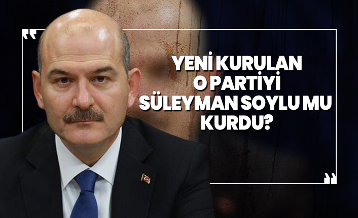 Yeni kurulan o partiyi Süleyman Soylu mu  kurdu?