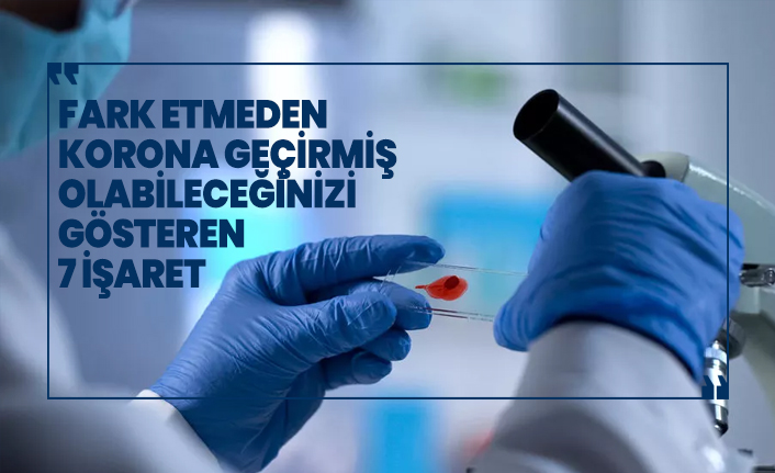 Fark etmeden korona geçirmiş olabileceğinizi gösteren 7 işaret
