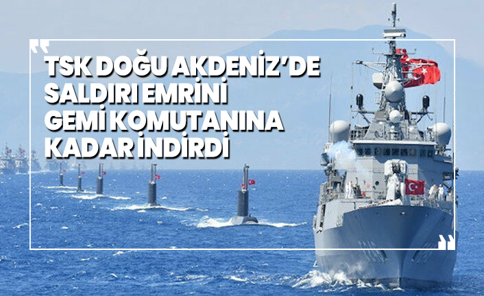 TSK Doğu Akdeniz’de 'saldırı emrini' gemi komutanına kadar indirdi