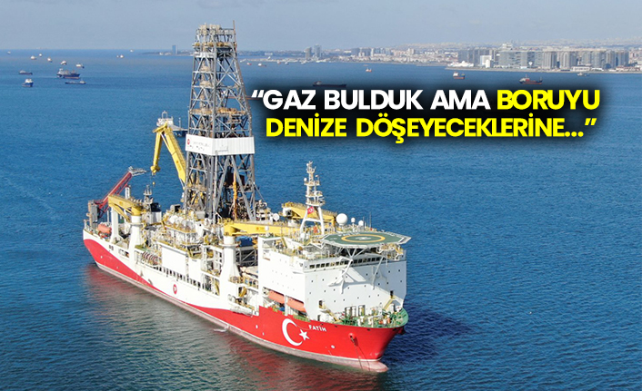 “Gaz bulduk ama boruyu denize döşeyeceklerine...”