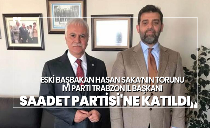 Eski Başbakan Hasan Saka’nın torunu İYİ Parti Trabzon il başkanı Saadet Partisi'ne katıldı
