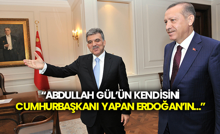 “Abdullah Gül’ün kendisini Cumhurbaşkanı yapan Erdoğan’ın…”
