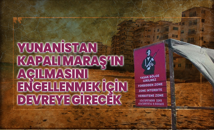 Yunanistan Kapalı Maraş’ın açılmasını engellenmek için devreye girecek