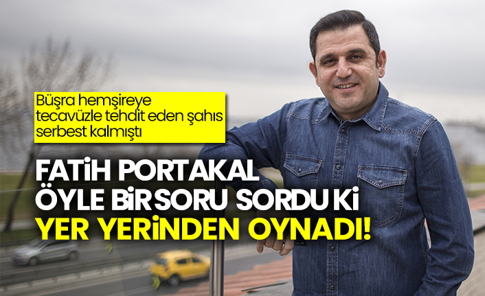 Büşra hemşireyi tecavüzle tehdit eden şahıs serbest kalmıştı: Fatih Portakal öyle bir soru sordu ki yer yerinden oynadı!