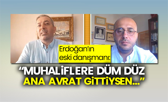Erdoğan’ın eski danışmanı: “Muhaliflere düm düz ana avrat gittiysen…”
