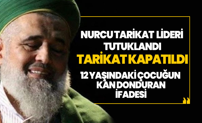 Nurcu tarikat lideri Fatih Nurullah tutuklandı tarikat kapatıldı ‘12 yaşındaki çocuğun kan donduran ifadesi’
