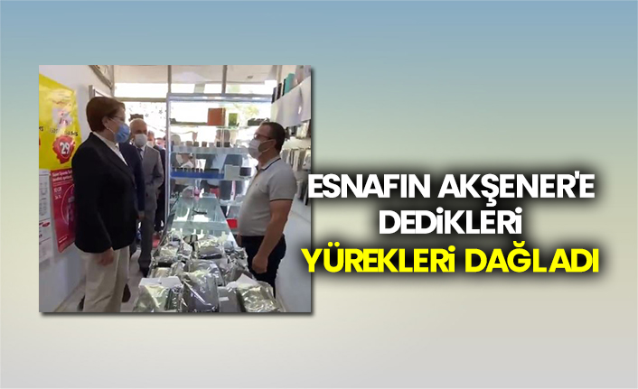 Esnafın Akşener'e dedikleri yürekleri dağladı