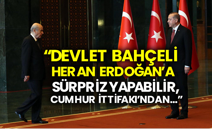 “Devlet Bahçeli her an Erdoğan’a sürpriz yapabilir, Cumhur İttifakı’ndan…”
