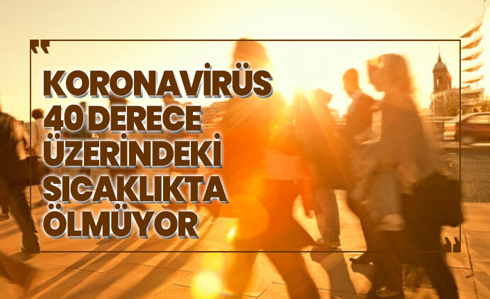 Koronavirüs 40 derece üzerindeki sıcaklıkta ölmüyor