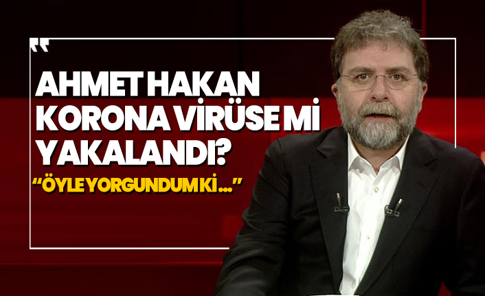 Ahmet Hakan koronavirüse mi yakalandı?