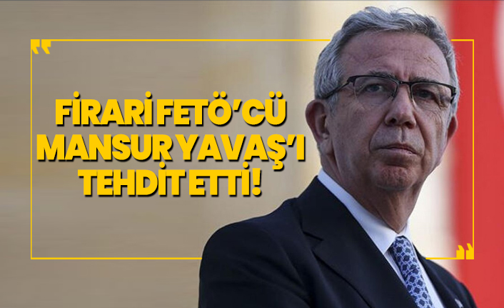 Firari FETÖ’cü Mansur Yavaş’ı tehdit etti!