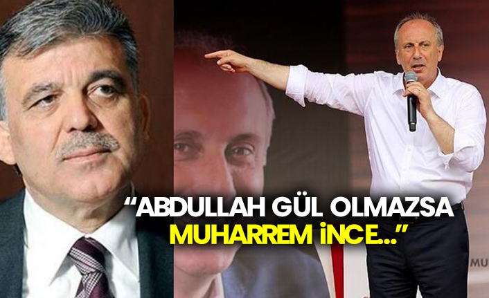 “Abdullah Gül olmazsa Muharrem İnce…”