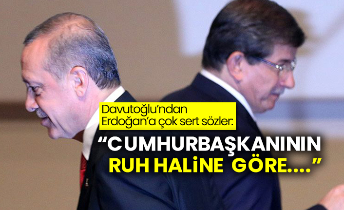 Davutoğlu’ndan Erdoğan’a çok sert sözler:  “Cumhurbaşkanının ruh haline göre....”