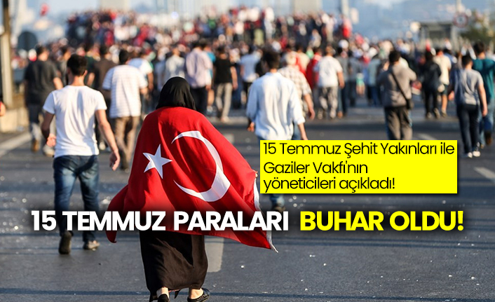 15 Temmuz Şehit Yakınları ile Gaziler Vakfı'nın yöneticileri açıkladı!  15 Temmuz paraları buhar oldu!