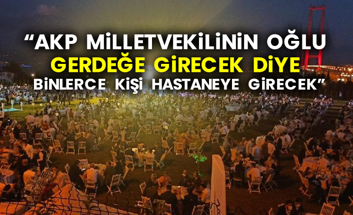 “AKP milletvekilinin oğlu gerdeğe girecek diye binlerce kişi hastaneye girecek”