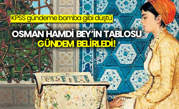 KPSS gündeme bomba gibi düştü  Osman Hamdi Bey’in tablosu gündem belirledi!