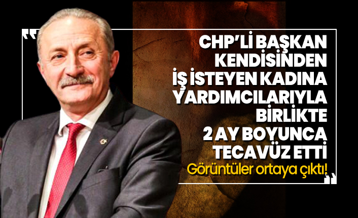 CHP’li Başkan kendisinden iş isteyen kadına yardımcılarıyla birlikte 2 ay boyunca tecavüz etti