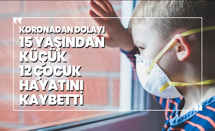 Koronadan dolayı 15 yaşından  küçük 12 çocuk hayatını kaybetti