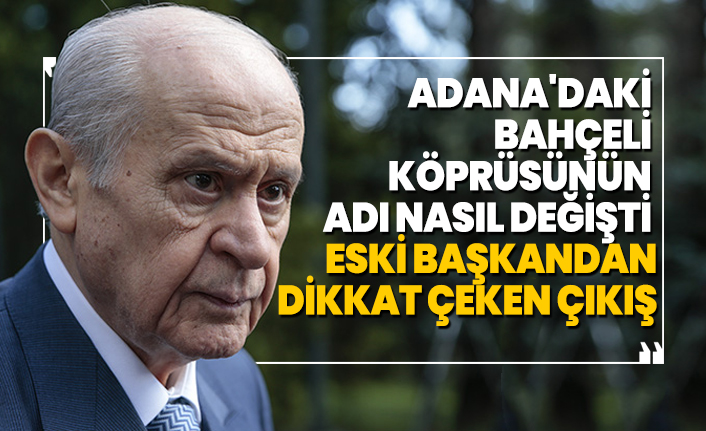 Adana'daki Bahçeli köprüsünün adı nasıl değişti 'Eski başkandan Dikkat çeken çıkış'
