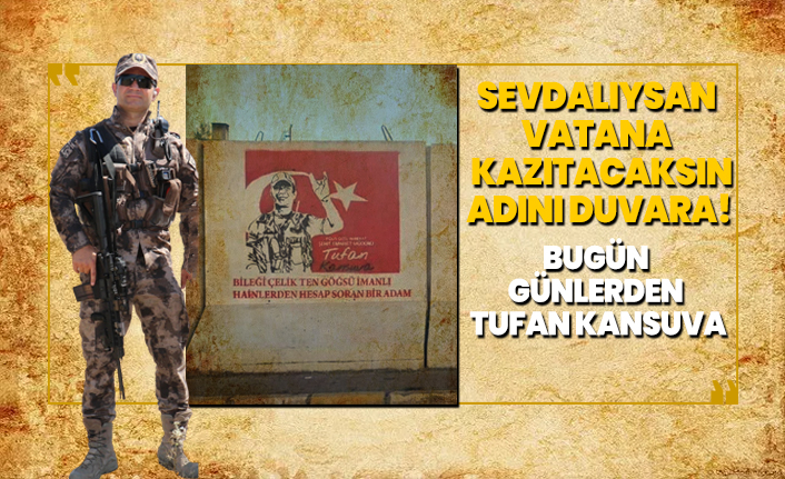Sevdalıysan vatana kazıtacaksın adını duvara! Bugün günlerden Tufan Kansuva
