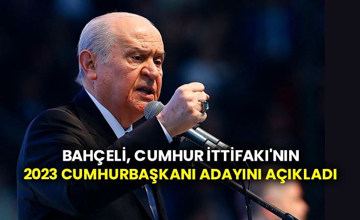 Bahçeli, Cumhur İttifakı'nın 2023 Cumhurbaşkanı adayını açıkladı