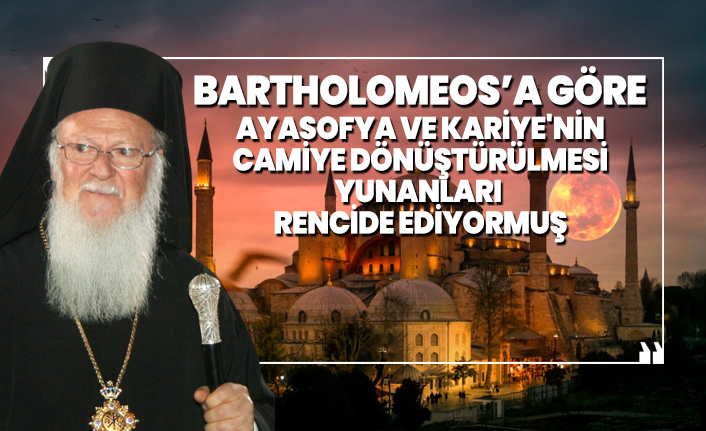Bartholomeos’a göre Ayasofya ve Kariye'nin camiye dönüştürülmesi Yunanları rencide ediyormuş
