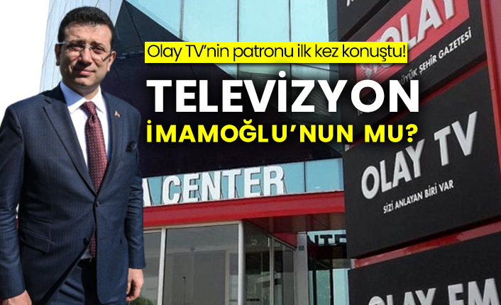 Olay TV’nin patronu ilk kez konuştu! Televizyon İmamoğlu’nun mu?