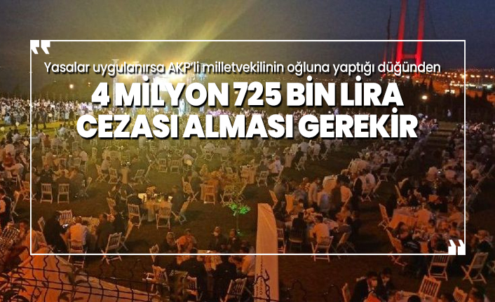 Yasalar uygulanırsa AKP’li milletvekilinin oğluna yaptığı düğünden 4 milyon 725 bin lira  cezası alması gerekir