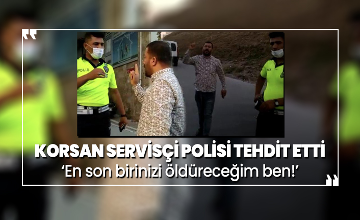 Korsan servisçi polisi tehdit etti ‘En son birinizi öldüreceğim ben!’