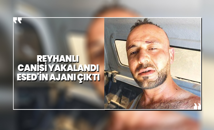 Reyhanlı canisi yakalandı 'Esed'in ajanı çıktı'