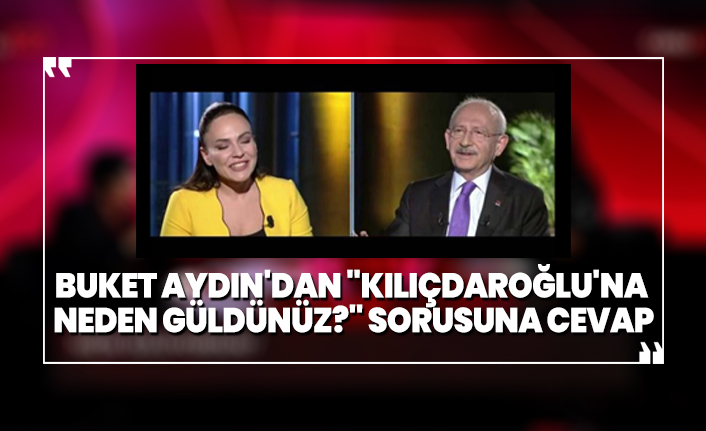 Buket Aydın'dan 'Kılıçdaroğlu'na  neden güldünüz?' sorusuna cevap