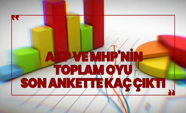 AKP ve MHP'nin toplam oyu son ankette kaç çıktı