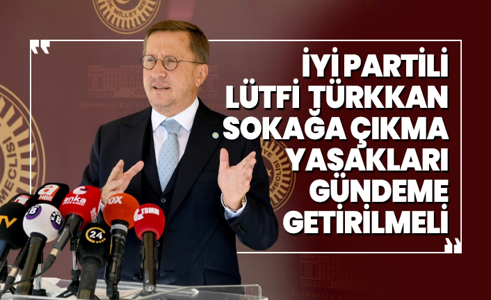 İYİ Partili Lütfi Türkkan 'Sokağa çıkma yasakları gündeme getirilmeli'