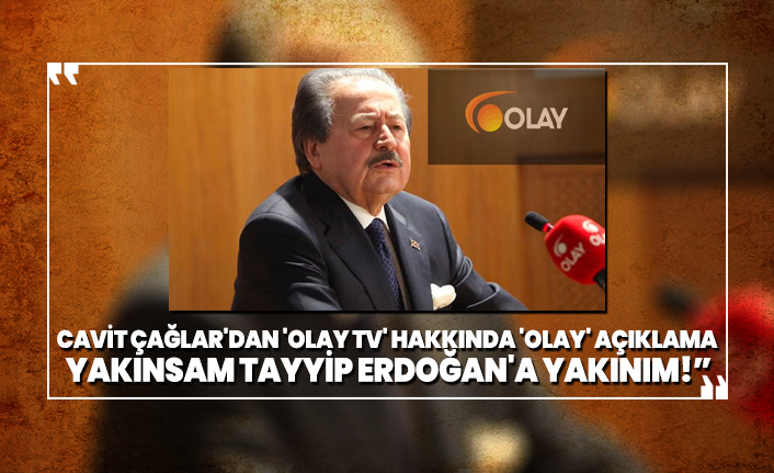 Cavit Çağlar'dan 'Olay TV' hakkında 'Olay' açıklama 'Yakınsam Tayyip Erdoğan'a yakınım!”