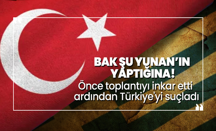 Bak şu Yunan’ın  yaptığına! Önce toplantıyı inkar etti ardından Türkiye'yi suçladı