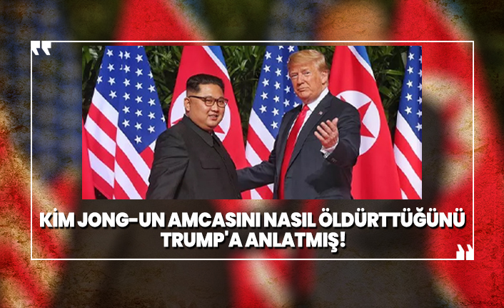 Kim Jong-un amcasını nasıl öldürttüğünü Trump'a anlatmış!