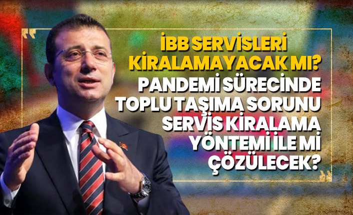 İBB servisleri kiralamayacak mı? Pandemi sürecinde Toplu taşıma sorunu Servis kiralama yöntemi ile mi çözülecek?