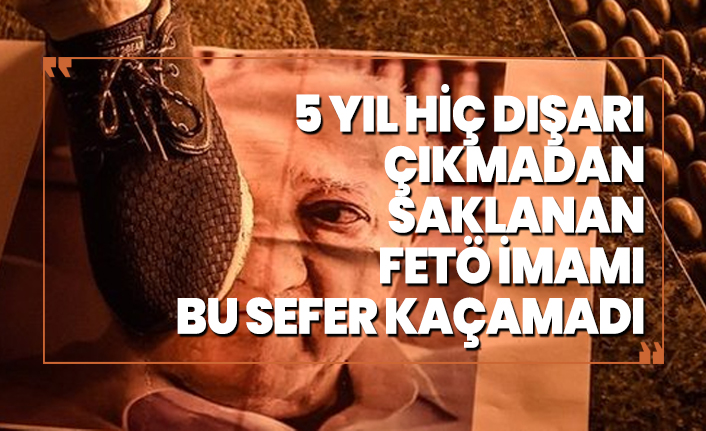 5 yıl hiç dışarı çıkmadan saklanan FETÖ imamı  'Bu sefer kaçamadı'