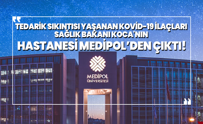 Tedarik sıkıntısı yaşanan Kovid-19 ilaçları  Sağlık Bakanı Koca'nın  hastanesi Medipol’den çıktı!