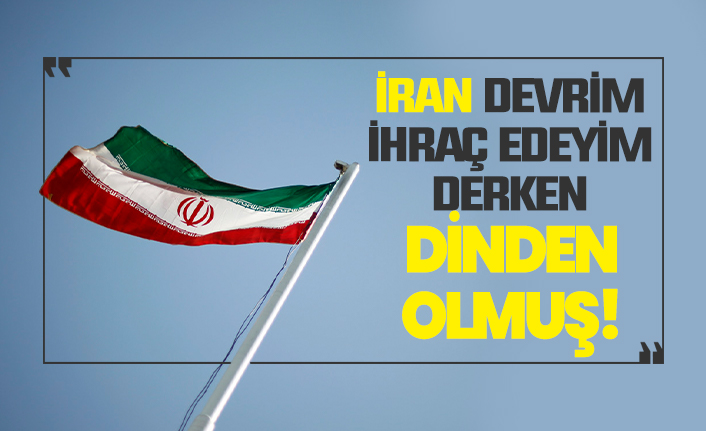 İran devrim ihraç edeyim derken dinden olmuş!